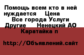 Помощь всем кто в ней нуждается  › Цена ­ 6 000 - Все города Услуги » Другие   . Ненецкий АО,Каратайка п.